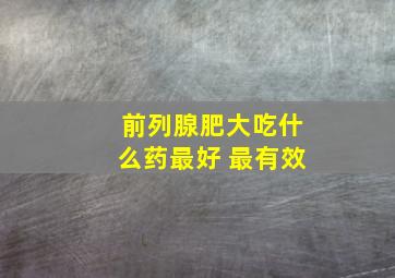 前列腺肥大吃什么药最好 最有效